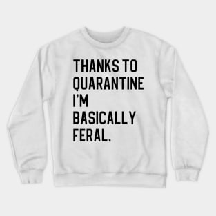 Thanks To Quarantine I’m Basically Feral Crewneck Sweatshirt